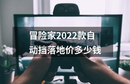 冒险家2022款自动挡落地价多少钱-第1张-游戏资讯-智辉网络