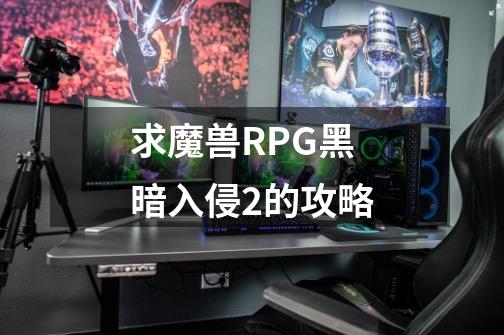 求魔兽RPG黑暗入侵2的攻略-第1张-游戏资讯-智辉网络