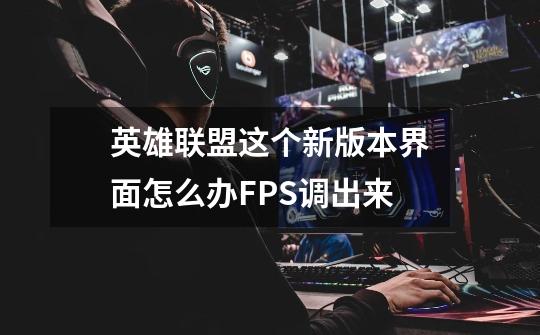 英雄联盟这个新版本界面怎么办FPS调出来-第1张-游戏资讯-智辉网络