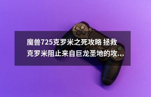 魔兽7.25克罗米之死攻略 拯救克罗米阻止来自巨龙圣地的攻击怎么做-第1张-游戏资讯-智辉网络