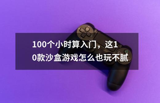 100个小时算入门，这10款沙盒游戏怎么也玩不腻-第1张-游戏资讯-智辉网络