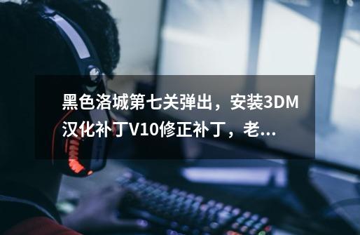 黑色洛城第七关弹出，安装3DM汉化补丁V1.0修正补丁，老是提示我 无法打开源文件，让我下英文还愿备份 求解-第1张-游戏资讯-智辉网络