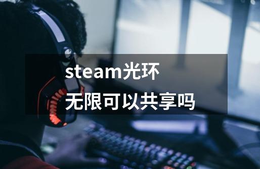 steam光环无限可以共享吗-第1张-游戏资讯-智辉网络