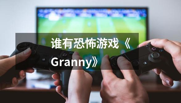 谁有恐怖游戏《Granny》-第1张-游戏资讯-智辉网络