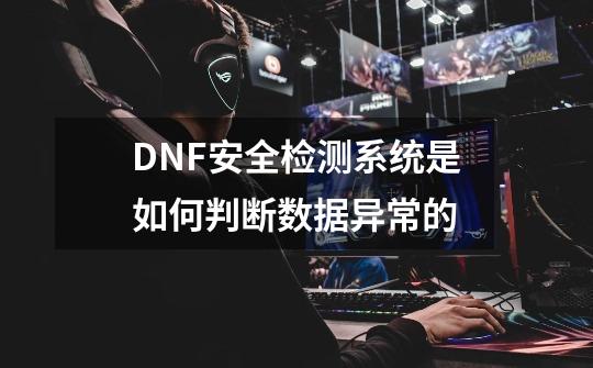 DNF安全检测系统是如何判断数据异常的-第1张-游戏资讯-智辉网络