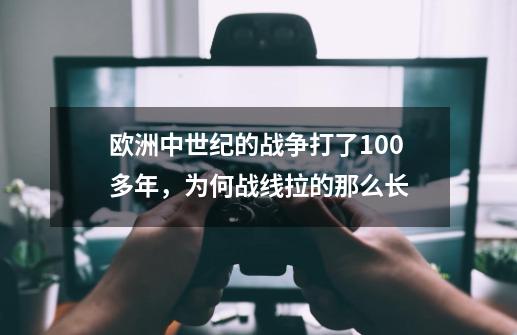 欧洲中世纪的战争打了100多年，为何战线拉的那么长-第1张-游戏资讯-智辉网络