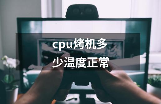 cpu烤机多少温度正常-第1张-游戏资讯-智辉网络