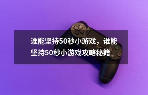 谁能坚持50秒小游戏，谁能坚持50秒小游戏攻略秘籍-第1张-游戏资讯-智辉网络