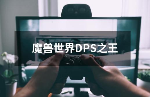 魔兽世界DPS之王-第1张-游戏资讯-智辉网络