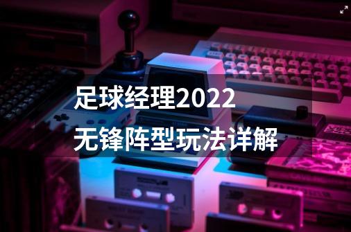 足球经理2022无锋阵型玩法详解-第1张-游戏资讯-智辉网络