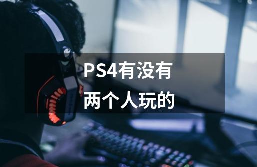 PS4有没有两个人玩的-第1张-游戏资讯-智辉网络