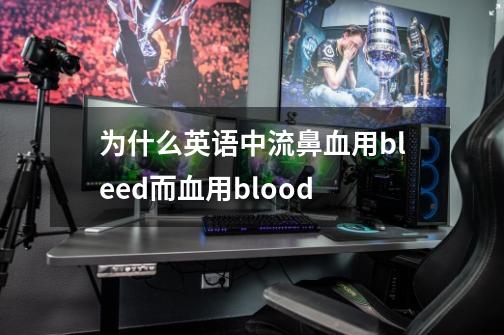 为什么英语中流鼻血用bleed而血用blood-第1张-游戏资讯-智辉网络