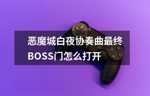 恶魔城白夜协奏曲最终BOSS门怎么打开-第1张-游戏资讯-智辉网络