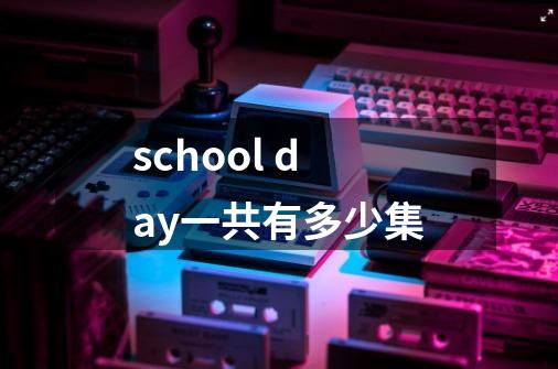 school day一共有多少集-第1张-游戏资讯-智辉网络