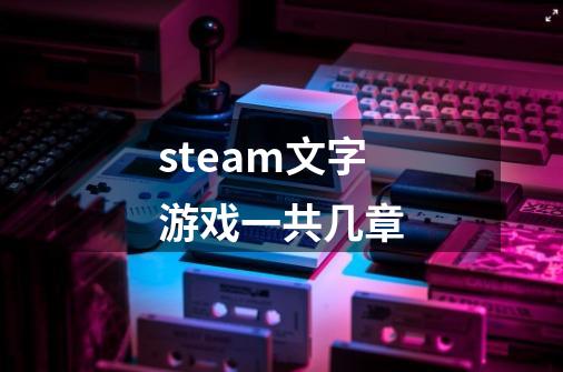 steam文字游戏一共几章-第1张-游戏资讯-智辉网络