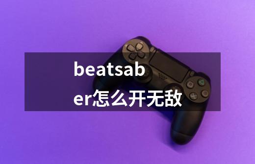 beatsaber怎么开无敌-第1张-游戏资讯-智辉网络