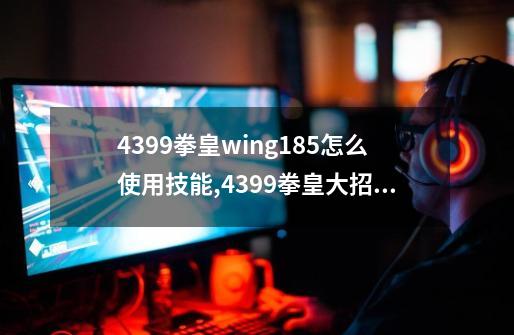 4399拳皇wing1.85怎么使用技能,4399拳皇大招怎么放-第1张-游戏资讯-智辉网络