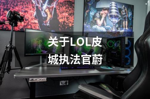 关于LOL皮城执法官蔚-第1张-游戏资讯-智辉网络