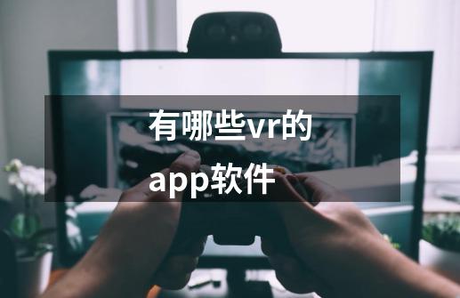 有哪些vr的app软件-第1张-游戏资讯-智辉网络