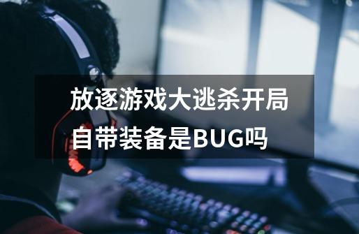 放逐游戏大逃杀开局自带装备是BUG吗-第1张-游戏资讯-智辉网络