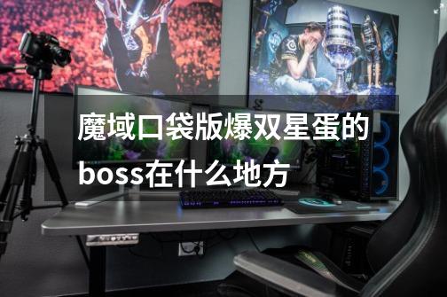 魔域口袋版爆双星蛋的boss在什么地方-第1张-游戏资讯-智辉网络