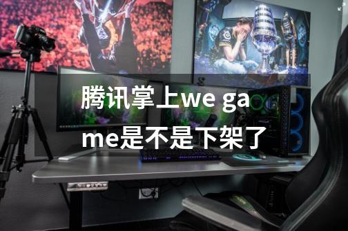 腾讯掌上we game是不是下架了-第1张-游戏资讯-智辉网络