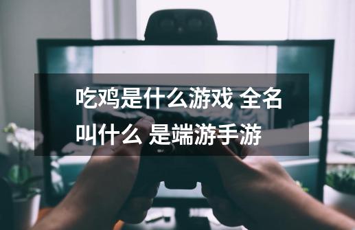 吃鸡是什么游戏 全名叫什么 是端游手游-第1张-游戏资讯-智辉网络