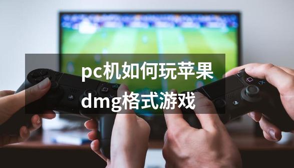 pc机如何玩苹果dmg格式游戏-第1张-游戏资讯-智辉网络