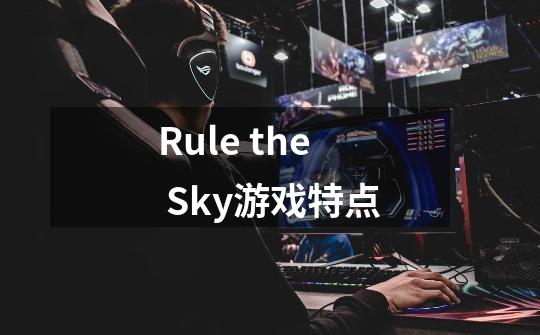 Rule the Sky游戏特点-第1张-游戏资讯-智辉网络