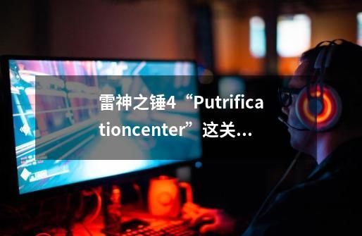 雷神之锤4“Putrificationcenter”这关怎么过-第1张-游戏资讯-智辉网络