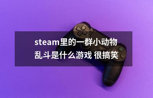 steam里的一群小动物乱斗是什么游戏 很搞笑-第1张-游戏资讯-智辉网络