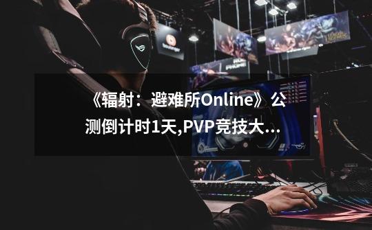 《辐射：避难所Online》公测倒计时1天,PVP竞技大揭秘-第1张-游戏资讯-智辉网络