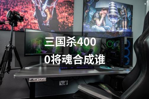 三国杀4000将魂合成谁-第1张-游戏资讯-智辉网络