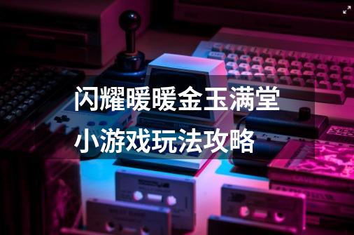 闪耀暖暖金玉满堂小游戏玩法攻略-第1张-游戏资讯-智辉网络