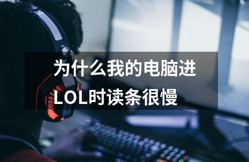 为什么我的电脑进LOL时读条很慢-第1张-游戏资讯-智辉网络