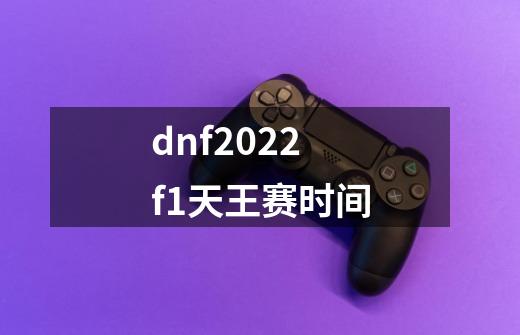 dnf2022f1天王赛时间-第1张-游戏资讯-智辉网络