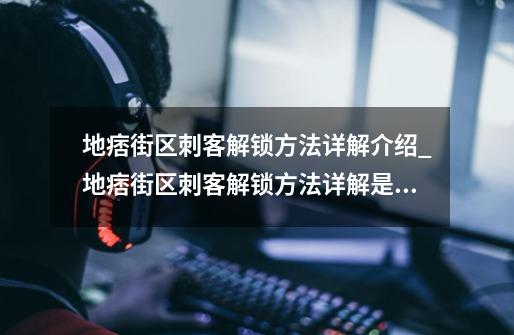 地痞街区刺客解锁方法详解介绍_地痞街区刺客解锁方法详解是什么-第1张-游戏资讯-智辉网络