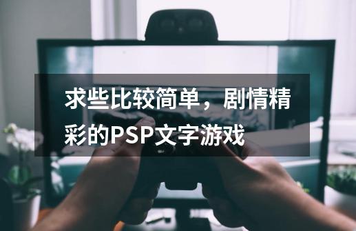 求些比较简单，剧情精彩的PSP文字游戏-第1张-游戏资讯-智辉网络