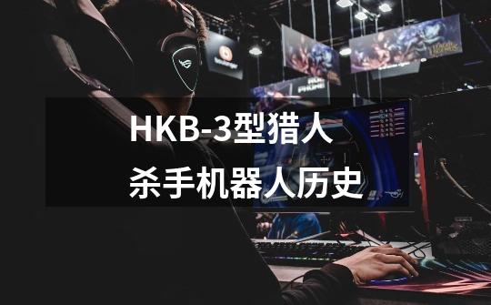 HKB-3型猎人杀手机器人历史-第1张-游戏资讯-智辉网络