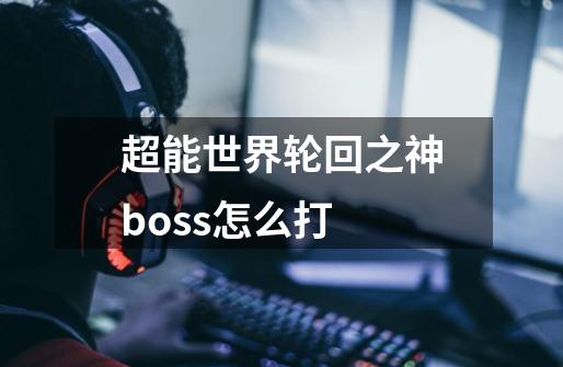 超能世界轮回之神boss怎么打-第1张-游戏资讯-智辉网络