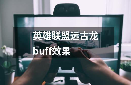 英雄联盟远古龙buff效果-第1张-游戏资讯-智辉网络