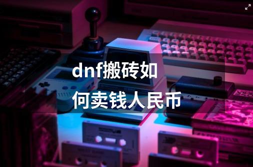 dnf搬砖如何卖钱人民币-第1张-游戏资讯-智辉网络