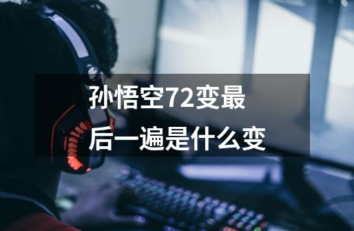 孙悟空72变最后一遍是什么变-第1张-游戏资讯-智辉网络