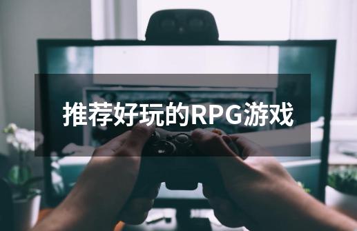 推荐好玩的RPG游戏-第1张-游戏资讯-智辉网络