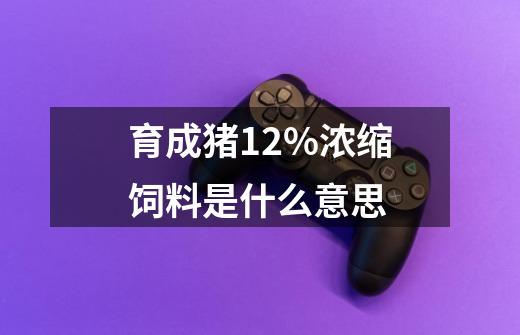 育成猪12%浓缩饲料是什么意思-第1张-游戏资讯-智辉网络