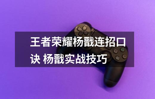 王者荣耀杨戬连招口诀 杨戬实战技巧-第1张-游戏资讯-智辉网络