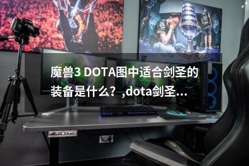 魔兽3 DOTA图中适合剑圣的装备是什么？,dota剑圣武器-第1张-游戏资讯-智辉网络