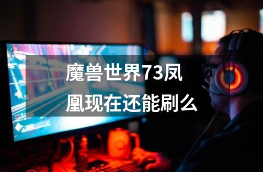 魔兽世界7.3凤凰现在还能刷么-第1张-游戏资讯-智辉网络