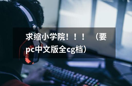 求缩小学院！！！ （要pc中文版+全cg档）-第1张-游戏资讯-智辉网络