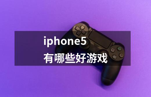 iphone5有哪些好游戏-第1张-游戏资讯-智辉网络